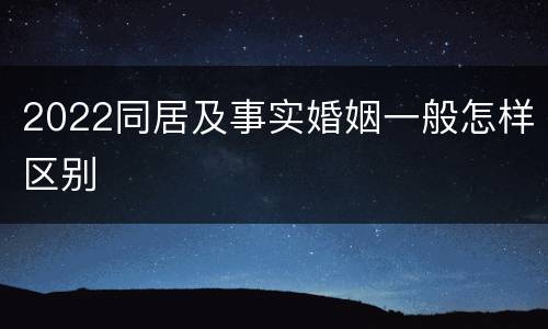 2022同居及事实婚姻一般怎样区别