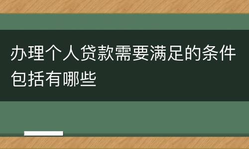 办理个人贷款需要满足的条件包括有哪些