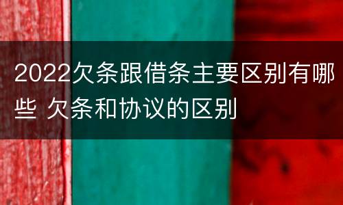 2022欠条跟借条主要区别有哪些 欠条和协议的区别