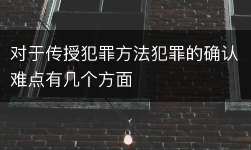 对于传授犯罪方法犯罪的确认难点有几个方面