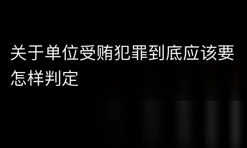 关于单位受贿犯罪到底应该要怎样判定