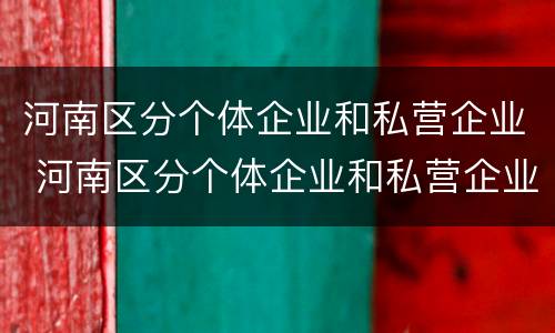 河南区分个体企业和私营企业 河南区分个体企业和私营企业的标准