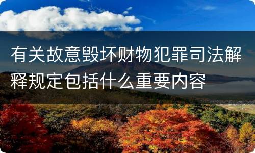 有关故意毁坏财物犯罪司法解释规定包括什么重要内容