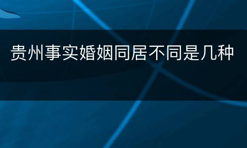 贵州事实婚姻同居不同是几种