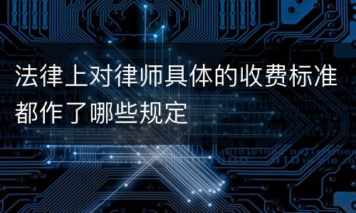 法律上对律师具体的收费标准都作了哪些规定