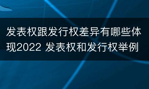 发表权跟发行权差异有哪些体现2022 发表权和发行权举例