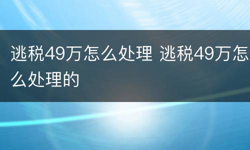 逃税49万怎么处理 逃税49万怎么处理的