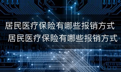 居民医疗保险有哪些报销方式 居民医疗保险有哪些报销方式呢