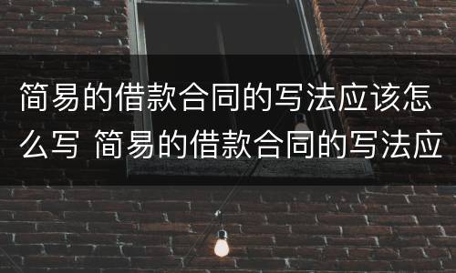 简易的借款合同的写法应该怎么写 简易的借款合同的写法应该怎么写才正确