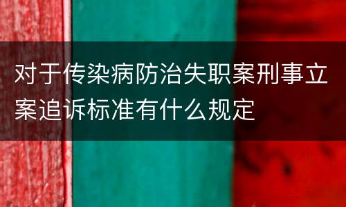 对于传染病防治失职案刑事立案追诉标准有什么规定