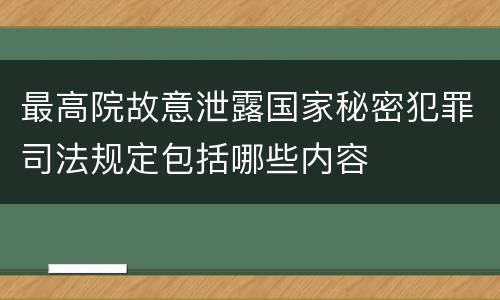 最高院故意泄露国家秘密犯罪司法规定包括哪些内容