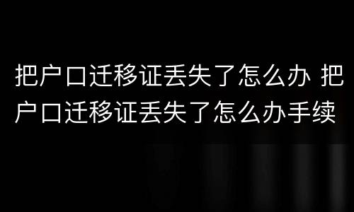 把户口迁移证丢失了怎么办 把户口迁移证丢失了怎么办手续