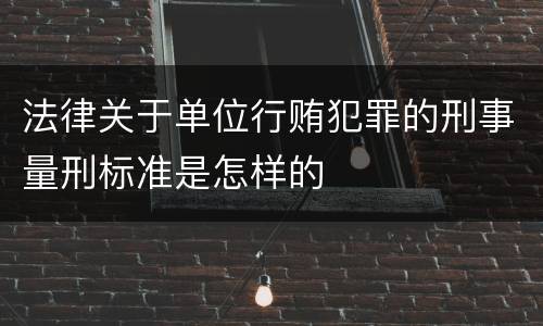 法律关于单位行贿犯罪的刑事量刑标准是怎样的