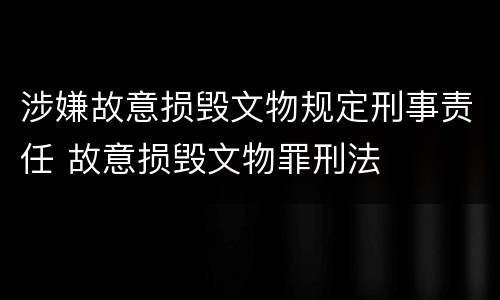 涉嫌故意损毁文物规定刑事责任 故意损毁文物罪刑法