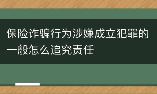 保险诈骗行为涉嫌成立犯罪的一般怎么追究责任