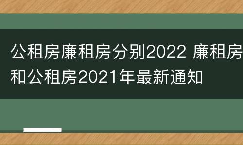 公租房廉租房分别2022 廉租房和公租房2021年最新通知