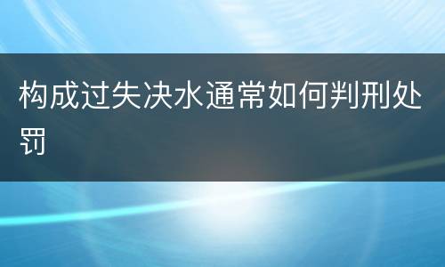 构成过失决水通常如何判刑处罚