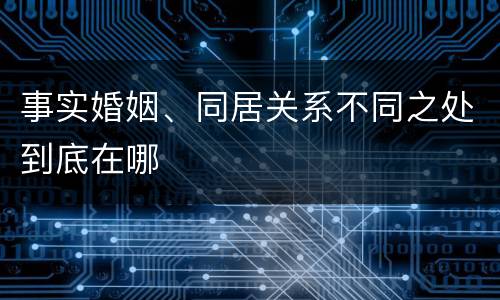 事实婚姻、同居关系不同之处到底在哪