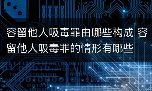 容留他人吸毒罪由哪些构成 容留他人吸毒罪的情形有哪些