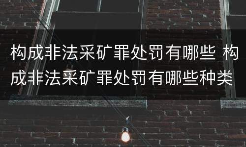 构成非法采矿罪处罚有哪些 构成非法采矿罪处罚有哪些种类