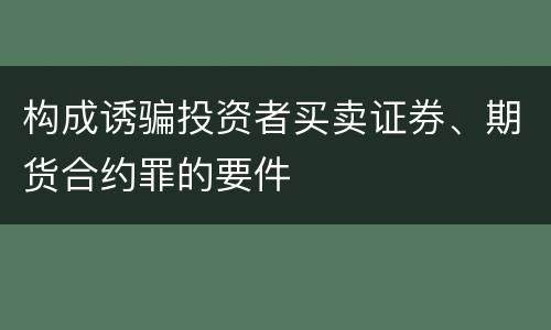 构成诱骗投资者买卖证券、期货合约罪的要件