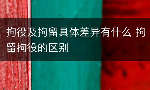 拘役及拘留具体差异有什么 拘留拘役的区别