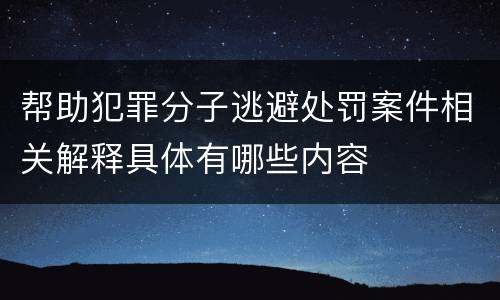 帮助犯罪分子逃避处罚案件相关解释具体有哪些内容