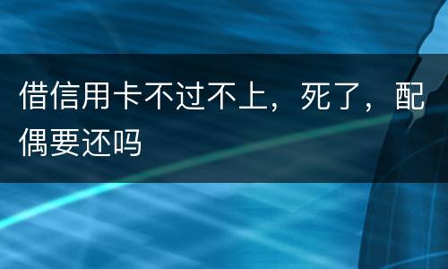 借信用卡不过不上，死了，配偶要还吗