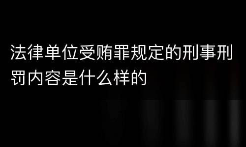 法律单位受贿罪规定的刑事刑罚内容是什么样的