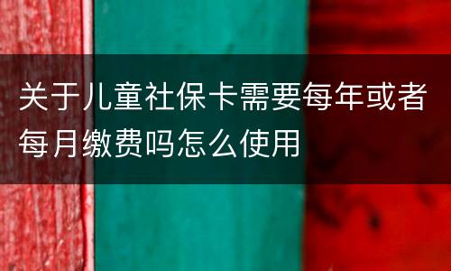 关于儿童社保卡需要每年或者每月缴费吗怎么使用