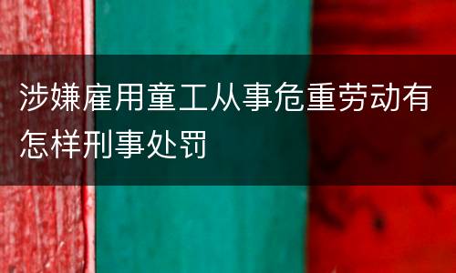 涉嫌雇用童工从事危重劳动有怎样刑事处罚