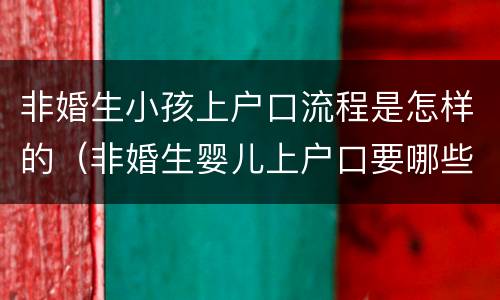 非婚生小孩上户口流程是怎样的（非婚生婴儿上户口要哪些证件）