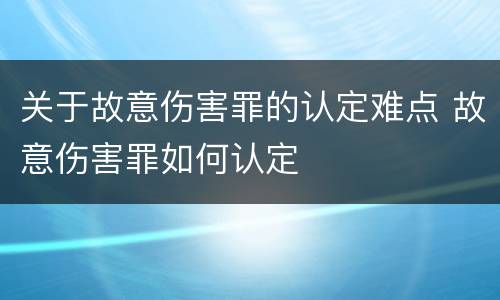 关于故意伤害罪的认定难点 故意伤害罪如何认定