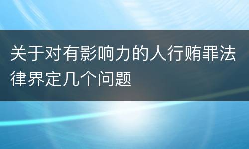 关于对有影响力的人行贿罪法律界定几个问题