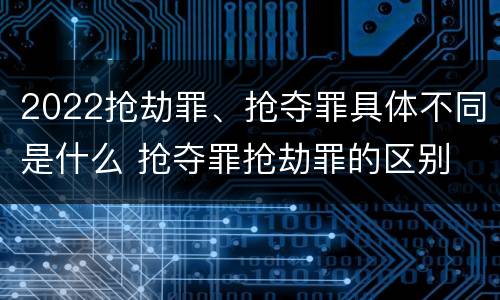 2022抢劫罪、抢夺罪具体不同是什么 抢夺罪抢劫罪的区别