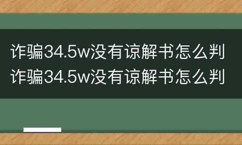 诈骗34.5w没有谅解书怎么判 诈骗34.5w没有谅解书怎么判