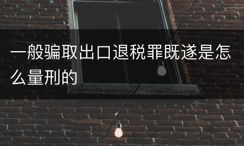 一般骗取出口退税罪既遂是怎么量刑的