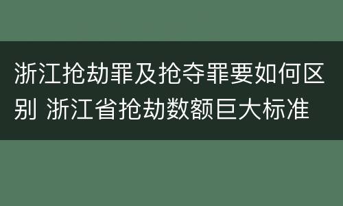 浙江抢劫罪及抢夺罪要如何区别 浙江省抢劫数额巨大标准