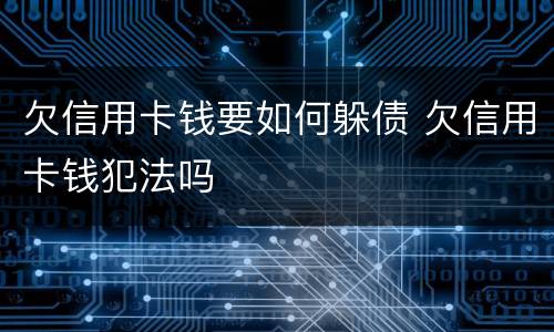 欠信用卡钱要如何躲债 欠信用卡钱犯法吗