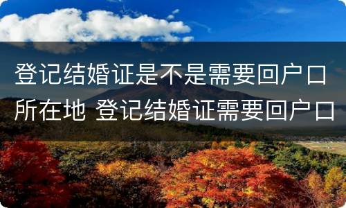 登记结婚证是不是需要回户口所在地 登记结婚证需要回户口所在地吗