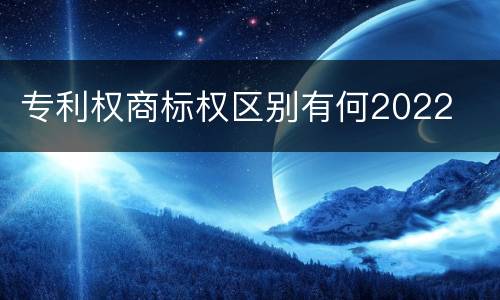 专利权商标权区别有何2022