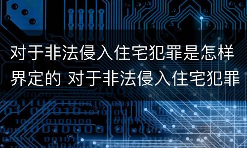 对于非法侵入住宅犯罪是怎样界定的 对于非法侵入住宅犯罪是怎样界定的标准