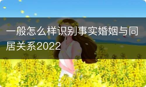 一般怎么样识别事实婚姻与同居关系2022