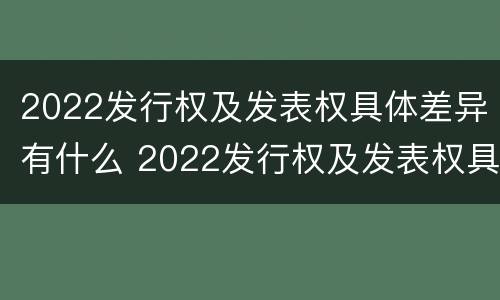 2022发行权及发表权具体差异有什么 2022发行权及发表权具体差异有什么不同