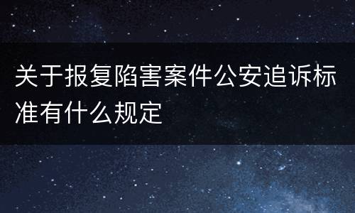 关于报复陷害案件公安追诉标准有什么规定