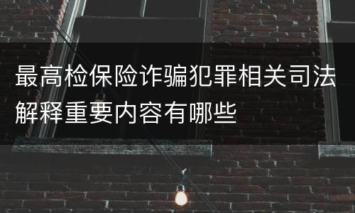 最高检保险诈骗犯罪相关司法解释重要内容有哪些