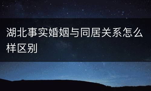 湖北事实婚姻与同居关系怎么样区别