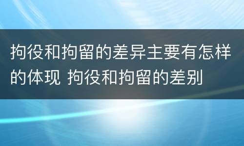 拘役和拘留的差异主要有怎样的体现 拘役和拘留的差别