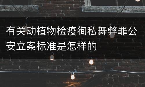 有关动植物检疫徇私舞弊罪公安立案标准是怎样的