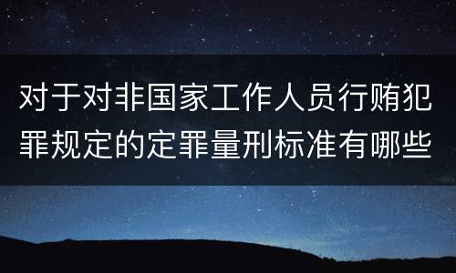 对于对非国家工作人员行贿犯罪规定的定罪量刑标准有哪些